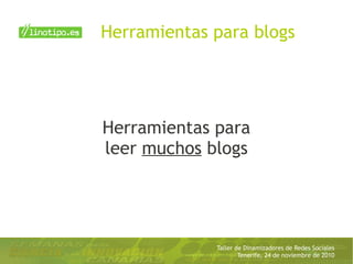 Taller de Dinamizadores de Redes Sociales
Tenerife, 24 de noviembre de 2010
Herramientas para
leer muchos blogs
Herramientas para blogs
 