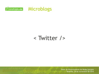 Taller de Dinamizadores de Redes Sociales
Tenerife, 24 de noviembre de 2010
< Twitter />
Microblogs
 