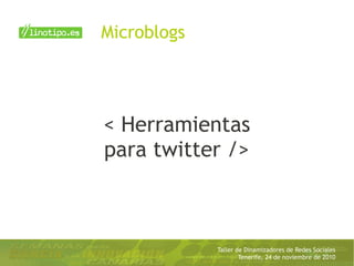 Taller de Dinamizadores de Redes Sociales
Tenerife, 24 de noviembre de 2010
< Herramientas
para twitter />
Microblogs
 