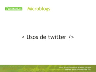 Taller de Dinamizadores de Redes Sociales
Tenerife, 24 de noviembre de 2010
< Usos de twitter />
Microblogs
 