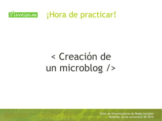 Taller de Dinamizadores de Redes Sociales
Tenerife, 24 de noviembre de 2010
< Creación de
un microblog />
¡Hora de practicar!
 