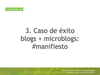 Taller de Dinamizadores de Redes Sociales
Tenerife, 24 de noviembre de 2010
3. Caso de éxito
blogs + microblogs:
#manifiesto
 