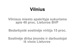 Vilnius
Vilniaus miesto apskrityje sukuriama
apie 40 proc. Lietuvos BVP
Bedarbystė sostinėje viršija 15 proc.
Sostinėje dirba įmonės ir darbuotojai
iš visos Lietuvos
 