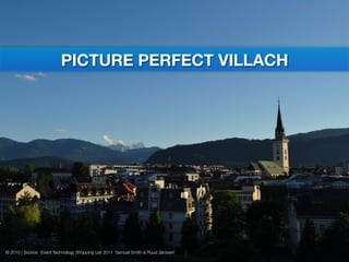 CREATIVE DISRUPTIONS
               PICTURE PERFECT VILLACH




© 2010 | Source: Event Technology Shopping List 2011 Samuel Smith & Ruud Janssen
 
