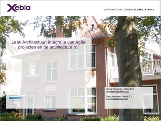 Lean Architectuur: integratie van Agile
projecten en de architectuur rol
Denis Koelewijn - Xebia B.V.
dkoelewijn@xebia.com
Gero Vermaas - Xebia B.V.
gvermaas@xebia.com
 