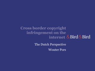 Cross border copyright infringement on the internet  The Dutch Perspective Wouter Pors 