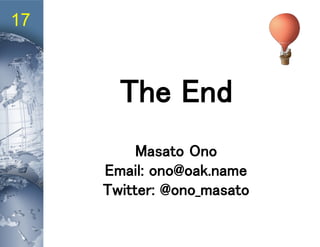 17
The End
Masato Ono
Email: ono@oak.name
Twitter: @ono_masato
 