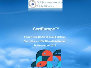 CertEurope™
Forum IBM SAAS et Cloud Métiers
Club alliance IBM Dématérialisation
26 Novembre 2010
 