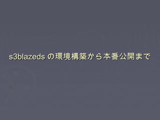 s3blazedss3blazeds の環境構築から本番公開までの環境構築から本番公開まで
 