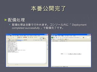 本番公開完了本番公開完了
►配備処理配備処理
 配備処理は自動で行われます。コンソール内に「配備処理は自動で行われます。コンソール内に「 DeploymentDeployment
completed successfullycompleted successfully 」で配備完了です。」で配備完了です。
 