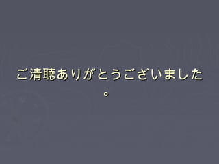 ご清聴ありがとうございましたご清聴ありがとうございました
。。
 