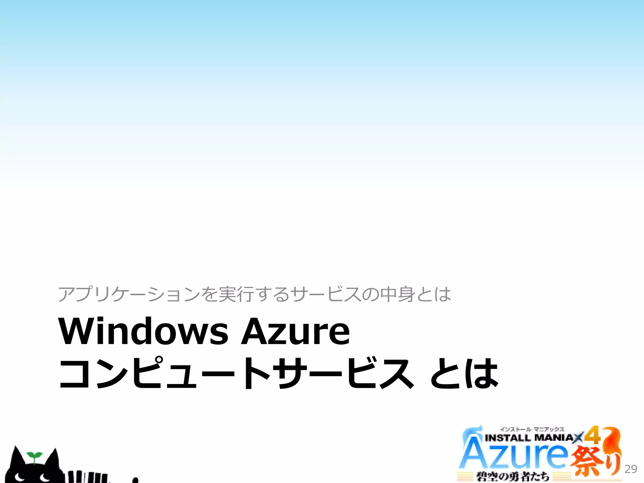 Windows Azure
コンピュートサービス とは
ゕプリケーションを実行するサービスの中身とは
29
 