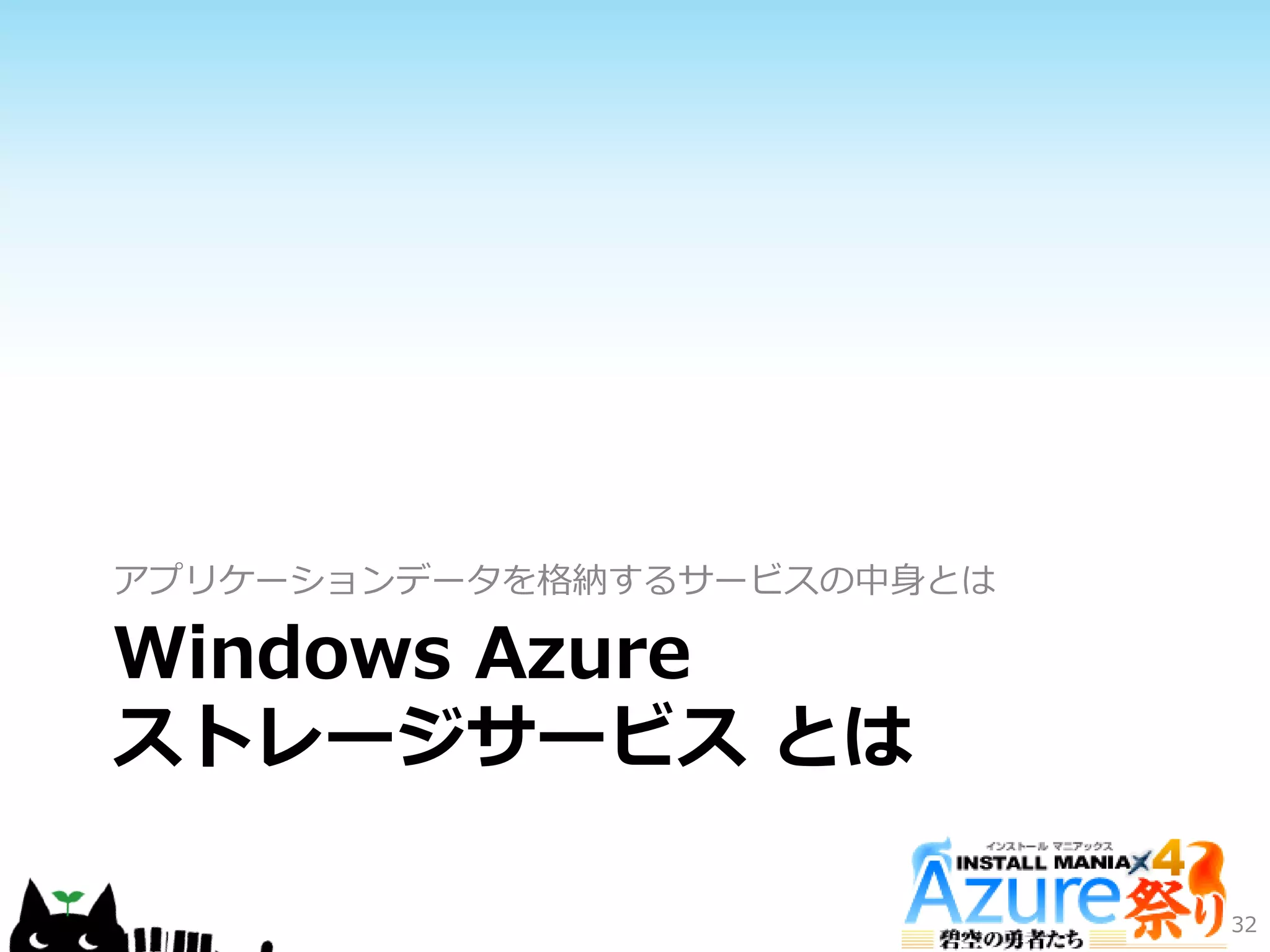 Windows Azure
ストレージサービス とは
ゕプリケーションデータを格納するサービスの中身とは
32
 