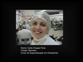 Nome: Carla Chagas Faria Cidade: Barretos Curso de Especialização em Endodontia 
