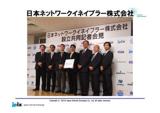 Copyright(c) 2010 Japan Internet Exchange Co., Ltd. All rights reserved.
日本ネットワークイネイブラー株式会社
 