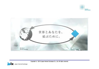 Copyright(c) 2010 Japan Internet Exchange Co., Ltd. All rights reserved.
 