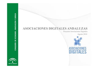 ASOCIACIONES DIGITALES ANDALUZAS
Proyecto Asociaciones Digitales
Agosto 2010Agosto 2010
 