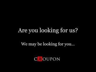 Are youlooking for us? Wemaybelooking for you… 