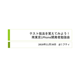 テスト技法を覚えてみよう！
南東京iPhone開発者勉強会
2010年11月30日 @ニフティ
 