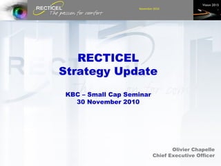 RECTICEL Strategy Update KBC – Small Cap Seminar 30 November 2010 Olivier Chapelle Chief Executive Officer 