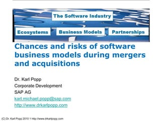 (C) Dr. Karl Popp 2010 1 http://www.drkarlpopp.com
Chances and risks of software
business models during mergers
and acquisitions
Dr. Karl Popp
Corporate Development
SAP AG
karl.michael.popp@sap.com
http://www.drkarlpopp.com
 