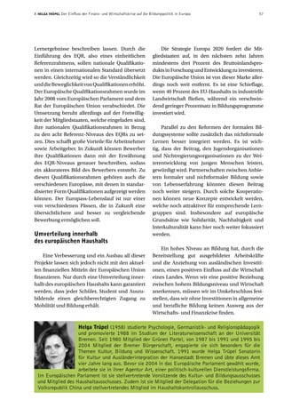 7. Helga Trüpel Der Einfluss der Finanz- und Wirtschaftskrise auf die Bildungspolitik in Europa  57
Lernergebnisse beschreiben lassen. Durch die
Einführung des EQR, also eines einheitlichen
Referenzrahmens, sollen nationale Qualifikatio-
nen in einen internationalen Standard übersetzt
werden. Gleichzeitig wird so die Verständlichkeit
unddieBeweglichkeitvonQualifikationenerhöht.
Der Europäische Qualifikationsrahmen wurde im
Jahr 2008 vom Europäischen Parlament und dem
Rat der Europäischen Union verabschiedet. Die
Umsetzung beruht allerdings auf der Freiwillig-
keit der Mitgliedstaaten, welche eingeladen sind,
ihre nationalen Qualifikationsrahmen in Bezug
zu den acht Referenz-Niveaus des EQRs zu set-
zen. Dies schafft große Vorteile für Arbeitnehmer
sowie Arbeitgeber. In Zukunft können Bewerber
ihre Qualifikationen dann mit der Erwähnung
des EQR-Niveaus genauer beschreiben, sodass
ein akkurateres Bild des Bewerbers entsteht. Zu
diesen Qualifikationsrahmen gehören auch die
verschiedenen Europässe, mit denen in standar-
disierter Form Qualifikationen aufgezeigt werden
können. Der Europass-Lebenslauf ist nur einer
von verschiedenen Pässen, die in Zukunft eine
übersichtlichere und besser zu vergleichende
Bewerbung ermöglichen soll.
Umverteilung innerhalb
des europäischen Haushalts
Eine Verbesserung und ein Ausbau all dieser
Projekte lassen sich jedoch nicht mit den aktuel-
len finanziellen Mitteln der Europäischen Union
finanzieren. Nur durch eine Umverteilung inner-
halb des europäischen Haushalts kann garantiert
werden, dass jeder Schüler, Student und Auszu-
bildende einen gleichberechtigten Zugang zu
Mobilität und Bildung erhält.
Die Strategie Europa 2020 fordert die Mit-
gliedstaaten auf, in den nächsten zehn Jahren
mindestens drei Prozent des Bruttoinlandspro-
duktsinForschungundEntwicklungzuinvestieren.
Die Europäische Union ist von dieser Marke aller-
dings noch weit entfernt. Es ist eine Schieflage,
wenn 40 Prozent des EU-Haushalts in industrielle
Landwirtschaft fließen, während ein verschwin-
dend geringer Prozentsatz in Bildungsprogramme
investiert wird.
Parallel zu den Reformen der formalen Bil-
dungssysteme sollte zusätzlich das nichtformale
Lernen besser integriert werden. Es ist wich-
tig, dass der Beitrag, den Jugendorganisationen
und Nichtregierungsorganisationen zu der Wei-
terentwicklung von jungen Menschen leisten,
gewürdigt wird. Partnerschaften zwischen Anbie-
tern formaler und nichtformaler Bildung sowie
von Lebenserfahrung könnten diesen Beitrag
noch weiter steigern. Durch solche Kooperatio-
nen können neue Konzepte entwickelt werden,
welche noch attraktiver für entsprechende Lern-
gruppen sind. Insbesondere auf europäische
Grundsätze wie Solidarität, Nachhaltigkeit und
Interkulturalität kann hier noch weiter fokussiert
werden.
Ein hohes Niveau an Bildung hat, durch die
Bereitstellung gut ausgebildeter Arbeitskräfte
und die Anziehung von ausländischen Investiti-
onen, einen positiven Einfluss auf die Wirtschaft
eines Landes. Wenn wir eine positive Beziehung
zwischen hohem Bildungsniveau und Wirtschaft
anerkennen, müssen wir im Umkehrschluss fest-
stellen, dass wir ohne Investitionen in allgemeine
und berufliche Bildung keinen Ausweg aus der
Wirtschafts- und Finanzkrise finden.
Helga Trüpel (1958) studierte Psychologie, Germanistik- und Religionspädagogik
und promovierte 1988 im Studium der Literaturwissenschaft an der Universität
Bremen. Seit 1980 Mitglied der Grünen Partei, von 1987 bis 1991 und 1995 bis
2004 Mitglied der Bremer Bürgerschaft, engagierte sie sich besonders für die
Themen Kultur, Bildung und Wissenschaft. 1991 wurde Helga Trüpel Senatorin
für Kultur und Ausländerintegration der Hansestadt Bremen und übte dieses Amt
vier Jahre lang aus. Bevor sie 2004 in das Europäische Parlament gewählt wurde,
arbeitete sie in ihrer Agentur Art, einer politisch-kulturellen Dienstleistungsfirma.
Im Europäischen Parlament ist sie stellvertretende Vorsitzende des Kultur- und Bildungsausschusses
und Mitglied des Haushaltausschusses. Zudem ist sie Mitglied der Delegation für die Beziehungen zur
Volksrepublik China und stellvertretendes Mitglied im Haushaltskontrollausschuss.
 
