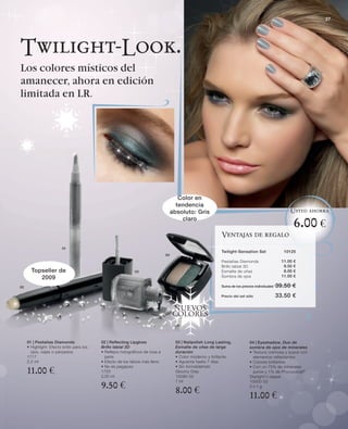 27




Twilight-Look.
Los colores místicos del
amanecer, ahora en edición
limitada en LR.




                                                                                      Color en
                                                                                     tendencia
                                                                                   absoluto: Gris                                                    Usted ahorra
                                                                                       claro
                                                                                                                                                         6.00 €
                                                                                                            Ventajas de regalo
                         01
                                                                                                            Twilight-Sensation Set                10125
                                                                              04
                                                                                                            Pestañas Diamonds                    11.00   €
                                                                                                            Brillo labial 3D                      9.50   €
       Topseller de                                          03                                             Esmalte de uñas                       8.00   €
          2009                                                                                              Sombra de ojos                       11.00   €

02                                                                                                          Suma de los precios individuales   39.50 €
                                                                                                            Precio del set sólo                33.50 €

                                                                                   NUEVOS
                                                                                   COLORES



     01 | Pestañas Diamonds                02 | Reﬂecting Lipgloss                   03 | Nailpolish Long Lasting,           04 | Eyeshadow, Duo de
     • Highlight: Efecto brillo para los   Brillo labial 3D                          Esmalte de uñas de larga                sombra de ojos de minerales
       ojos, cejas o párpados              • Reﬂejos holográﬁcos de rosa a           duración                                • Textura cremosa y suave con
     1717                                    perla                                   • Color moderno y brillante               elementos reflectantes
     2,2 ml                                • Efecto de los labios más lleno          • Aguanta hasta 7 días                  • Colores brillantes

     11.00 €
                                           • No es pegajoso                          • Sin formaldehido                      • Con un 75% de minerales
                                           1720                                      Gloomy Grey                               puros y 1% de Phycocorail ®
                                           2,55 ml                                   10090-52                                Starlight‘n‘Jasper

                                           9.50 €
                                                                                     7 ml                                    10000-52

                                                                                     8.00 €
                                                                                                                             2x1g

                                                                                                                             11.00 €
 