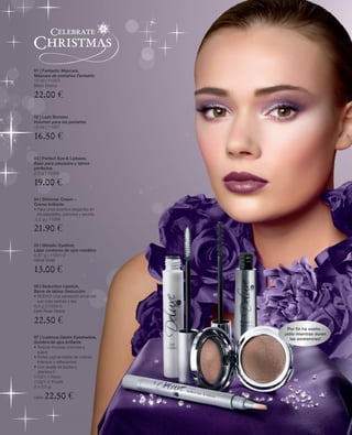 01 | Fantastic Mascara,
Máscara de pestañas Fantastic
10 ml | 11003
Black Drama

22.00 €
02 | Lash Booster,
Volumen para las pestañas
10 ml | 11007

16.50 €
03 | Perfect Eye-& Lipbase,
Base para párpados y labios
perfectos
2,2 g | 11005

19.00 €
04 | Shimmer Cream –
Crema brillante
• Para unos acentos elegantes en
  los párpados, pómulos y escote
 2,2 g | 11008

21.90 €
05 | Metallic Eyeliner,
Lápiz contorno de ojos metálico
0,37 g | 11001-2
Velvet Violet

13.00 €
06 | Seduction Lipstick,
Barra de labios Seducción
• NUEVO: Una sensación en la piel             01
  aún más sedosa y lisa
4,5 g |11033-5
Dark Rose Desire

22.50 €
                                                     Por fin ha vuelto -
                                                   ¡sólo mientras duren
07 | Lustrous Desire Eyeshadow,                       las existencias!
Sombra de ojos brillante
• Textura mousse cremosa y
  suave
• Perlas pigmentadas de colores
  intensos y reflectantes           02
• Con aceite de jojoba y
  vitamina E
11021-1 Rose
                                                       04
11021-2 Purple
2 x 3,5 g

cada   22.50 €
                                         03
 