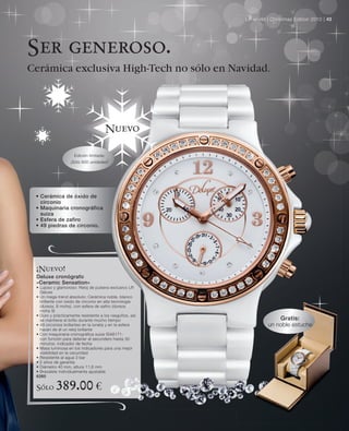 LR world | Christmas Edition 2010 | 43




Ser generoso.
Cerámica exclusiva High-Tech no sólo en Navidad.




                                         Nuevo

                     Edición limitada:
                   ¡Sólo 600 unidades!




 • Cerámica de óxido de
   circonio
 • Maquinaria cronográfica
   suiza
 • Esfera de zafiro
 • 49 piedras de circonio.




 ¡Nuevo!
 Deluxe cronógrafo
 «Ceramic Sensation»
 • Lujoso y glamoroso: Reloj de pulsera exclusivo LR
   Deluxe
 • Un mega-trend absoluto: Cerámica noble, blanco
   brillante con óxido de circonio en alta tecnología
   (dureza, 8 mohs), con esfera de safiro (dureza
   mohs 9)
 • Duro y prácticamente resistente a los rasguños, así
   se mantiene el brillo durante mucho tiempo                         Gratis:
 • 49 circonios brillantes en la luneta y en la esfera            un noble estuche
   hacen de él un reloj brillante
 • Con maquinaria cronográfica suiza ISA8171:
   con función para detener el secundero hasta 30
   minutos, indicador de fecha
 • Masa luminosa en los indicadores para una mejor
   visibilidad en la oscuridad
 • Resistente al agua 3 bar
 • 2 años de garantía
 • Diámetro 40 mm, altura 11,6 mm
 • Brazalete individualmente ajustable
 6260

 Sólo      389.00 €
 
