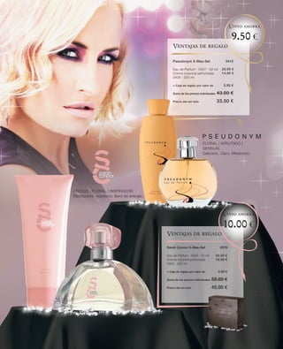 Usted ahorra

                                                                                              9.50 €
                                                 Ventajas de regalo

                                                 Pseudonym X-Mas-Set                      3412

                                                 Eau de Parfum · 3407 · 50 ml          25.00 €
                                                 Crema corporal perfumada              14.50 €
                                                 3409 · 200 ml

                                                 + Caja de regalo por valor de          3.50 €

                                                 Suma de los precios individuales   43. 00 €
                                                 Precio del set sólo                33.50 €




                                                                        FLORAL | AFRUTADO |
                                                                        SENSUAL
                                                                        Delicado. Claro. Misterioso.




FRESCO | FLORAL | INSPIRADOR
Electrizante, expresivo, lleno de energía.



                                                                                        Usted ahorra

                                                                                        10.00 €
                                             Ventajas de regalo

                                             Sarah Connor X-Mas-Set                   2979

                                             Eau de Parfum · 3000 · 50 ml           32.50 €
                                             Crema corporal perfumada               19.00 €
                                             3003 · 200 ml

                                             + Caja de regalo por valor de           3.50 €

                                             Suma de los precios individuales   55.00 €
                                             Precio del set sólo                45.00 €
 