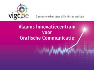 Samen werken aan efficiënter werken


Vlaams Innovatiecentrum
          voor
Grafische Communicatie
 