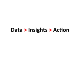 Data	
  >	
  Insights	
  >	
  Ac.on	
  
 