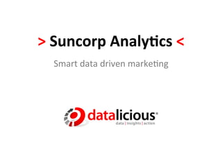 >	
  Suncorp	
  Analy.cs	
  <	
  
   Smart	
  data	
  driven	
  marke-ng	
  
 