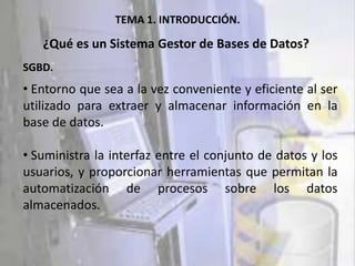 TEMA 1. INTRODUCCIÓN. ¿Qué es un Sistema Gestor de Bases de Datos? SGBD. ,[object Object]