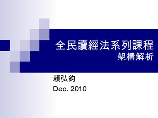 全民讀經法系列課程 架構解析 賴弘鈞 Dec. 2010 