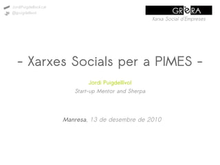 JordiPuigdellivol.cat
@jpuigdellivol
                                                        Xarxa Social d'Empreses




   - Xarxes Socials per a PIMES -
                                Jordi Puigdellívol
                           Start-up Mentor and Sherpa




                        Manresa, 13 de desembre de 2010
 