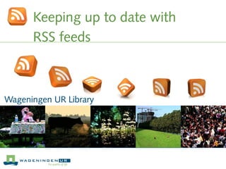 Keeping up to date with
RSS feeds
Wageningen UR Library
 