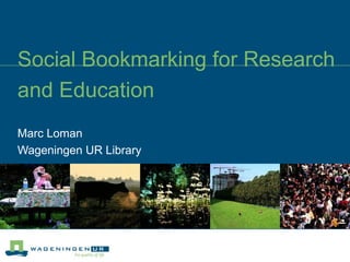 Social Bookmarking for Research
and Education
Marc Loman
Wageningen UR Library
 