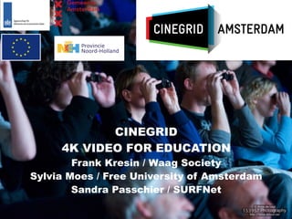 CINEGRID
     4K VIDEO FOR EDUCATION
        Frank Kresin / Waag Society
Sylvia Moes / Free University of Amsterdam
        Sandra Passchier / SURFNet
 