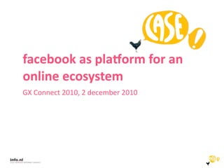 facebook	
  as	
  pla,orm	
  for	
  an	
  
online	
  ecosystem
GX	
  Connect	
  2010,	
  2	
  december	
  2010
 