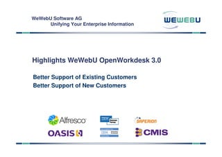 WeWebU Software AG
      Unifying Your Enterprise Information




Highlights WeWebU OpenWorkdesk 3.0

Better Support of Existing Customers
Better Support of New Customers
 