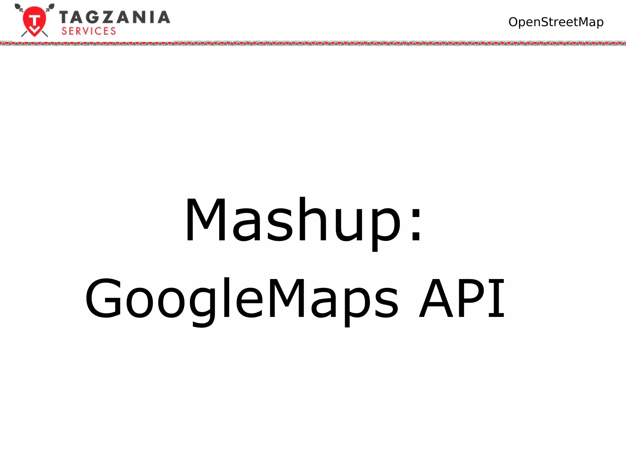 OpenStreetMap




   Mashup:
GoogleMaps API
 