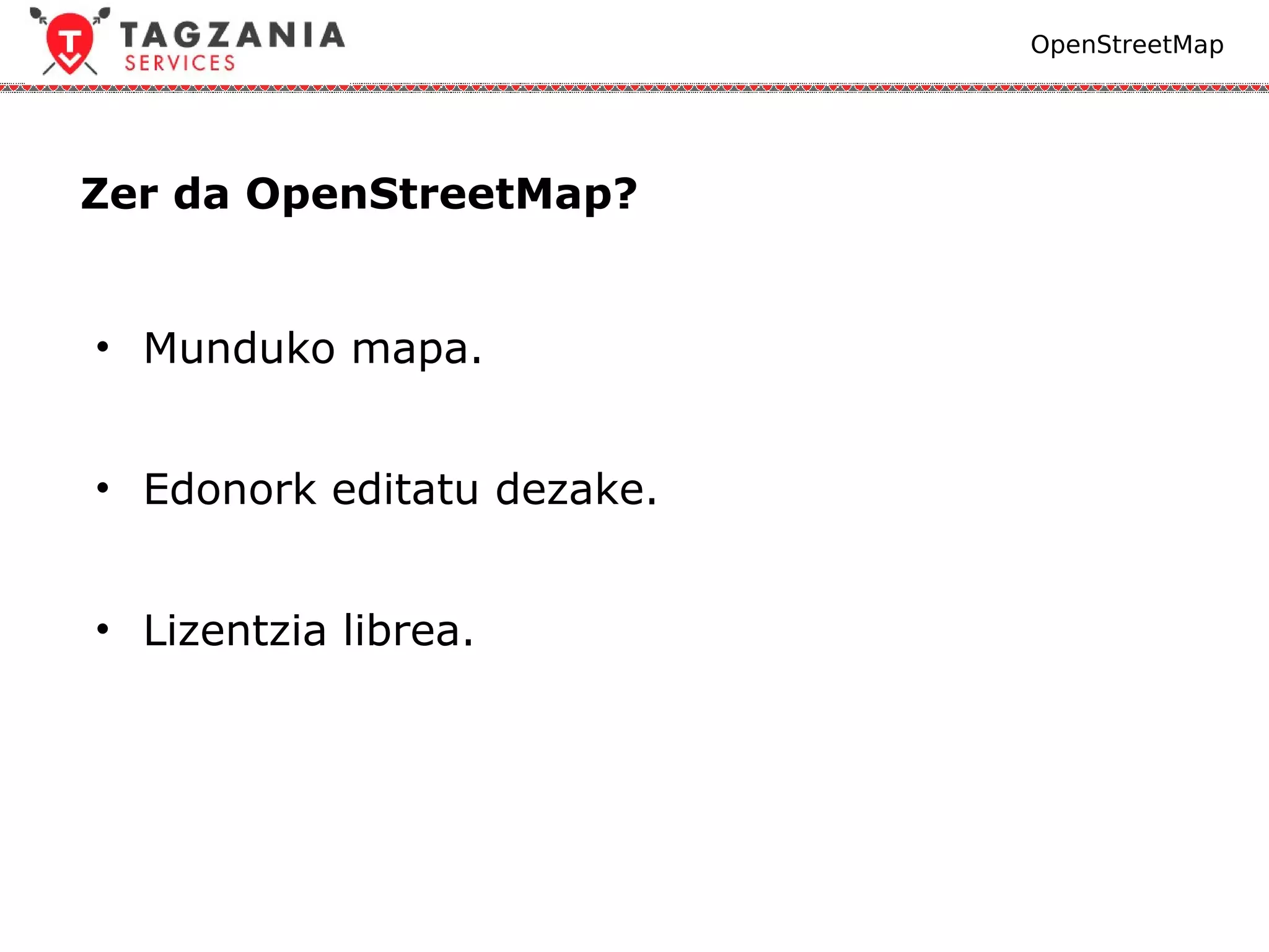 OpenStreetMap




Zer da OpenStreetMap?


• Munduko mapa.


• Edonork editatu dezake.


• Lizentzia librea.
 