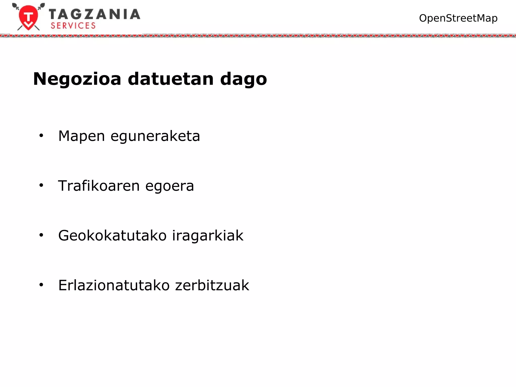 OpenStreetMap




Negozioa datuetan dago


•   Mapen eguneraketa


•   Trafikoaren egoera


•   Geokokatutako iragarkiak


•   Erlazionatutako zerbitzuak
 
