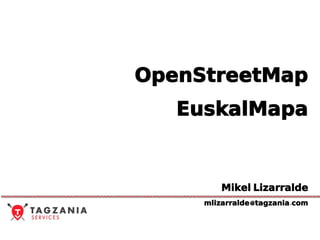 OpenStreetMap
   EuskalMapa


         Mikel Lizarralde
     mlizarralde@ tagzania. com
 