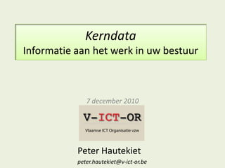 KerndataInformatie aan het werk in uw bestuur 7 december 2010 Peter Hautekiet peter.hautekiet@v-ict-or.be 