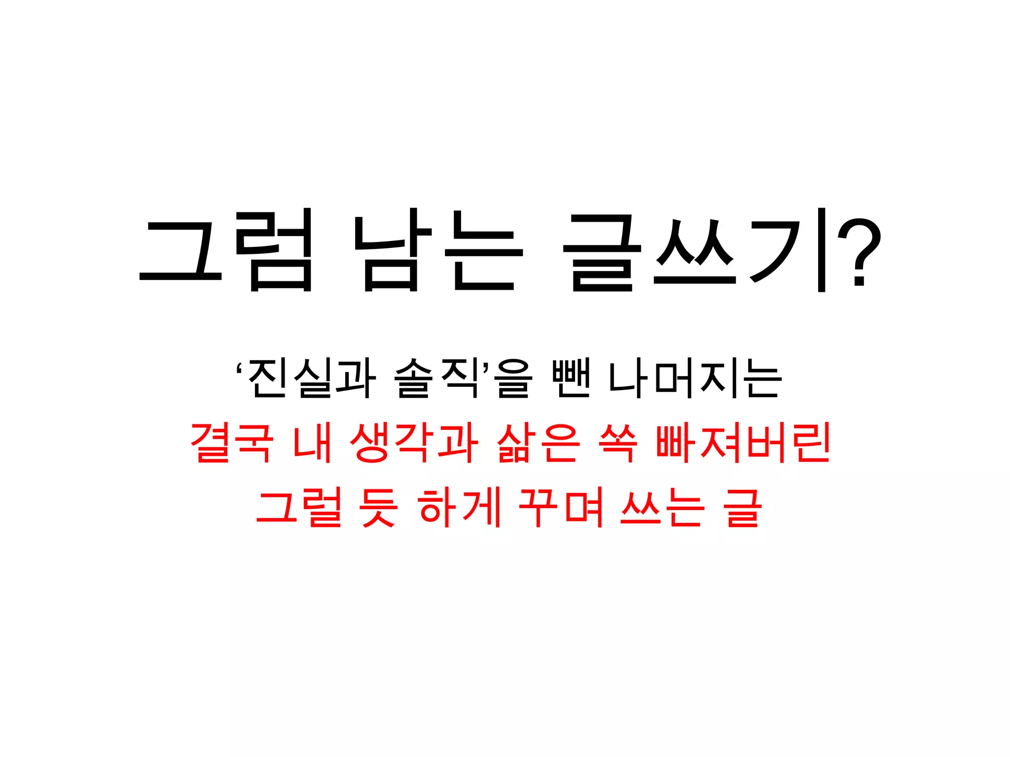 그럼 남는 글쓰기?‘진실과 솔직’을 뺀 나머지는결국 내 생각과 삶은 쏙 빠져버린그럴 듯 하게 꾸며 쓰는 글