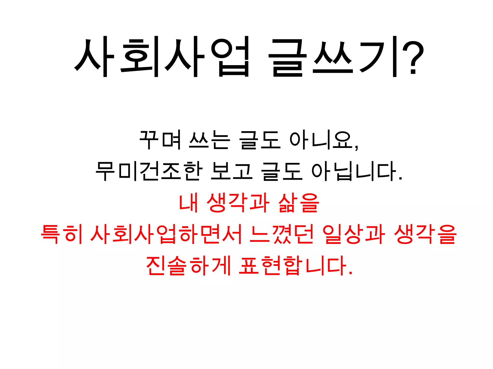 사회사업 글쓰기?꾸며 쓰는 글도 아니요, 무미건조한 보고 글도 아닙니다.내 생각과 삶을 특히 사회사업하면서 느꼈던 일상과 생각을진솔하게 표현합니다.