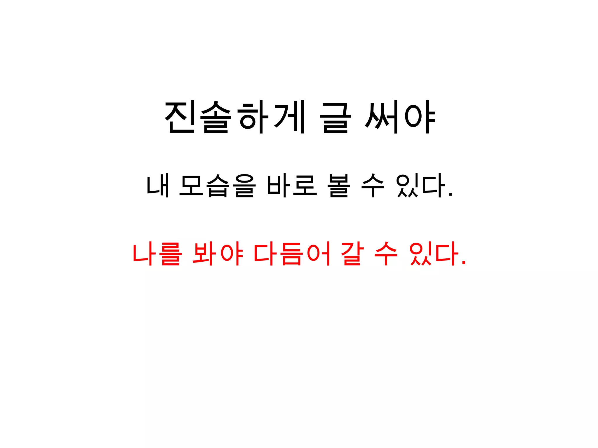 진솔하게 글 써야내 모습을 바로 볼 수 있다.나를 봐야 다듬어 갈 수 있다.