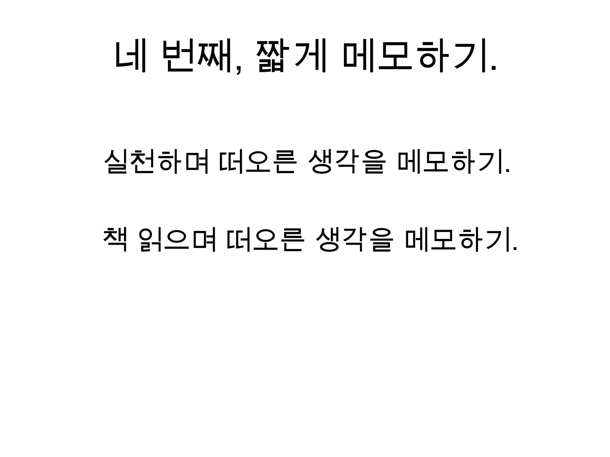 네 번째, 짧게 메모하기.실천하며 떠오른 생각을 메모하기.책 읽으며 떠오른 생각을 메모하기.